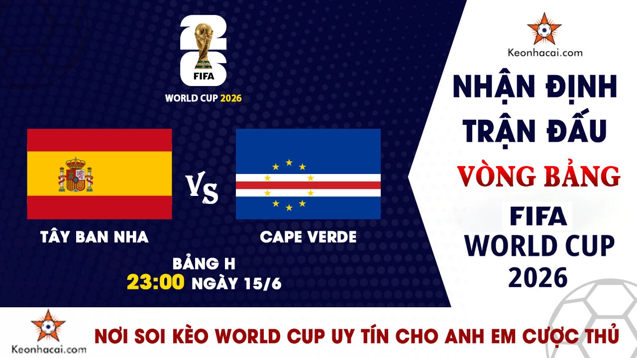 Nhận định Tây Ban Nha vs Cape Verde, 23h00 ngày 15/6: Cơn mưa bàn thắng cho La Roja?